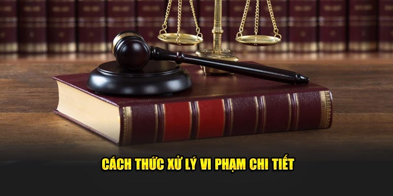 Cách thức xử lý vi phạm chi tiết