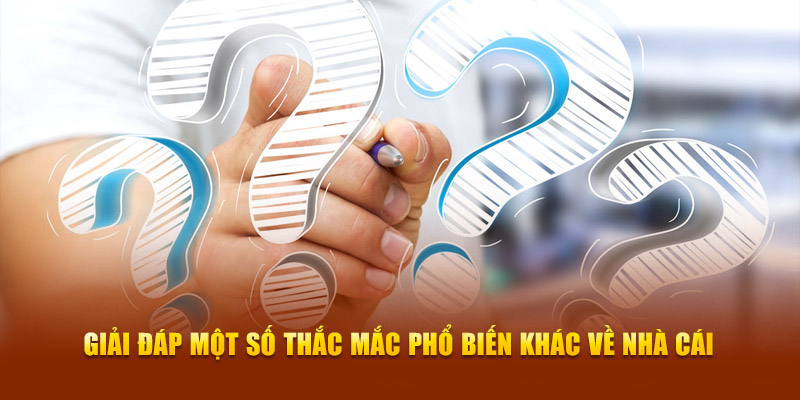 Giải đáp một số thắc mắc phổ biến khác về nhà cái