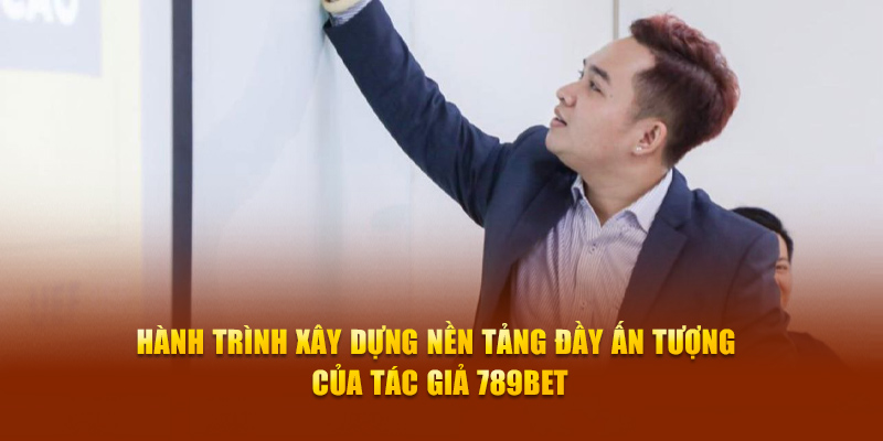 Hành trình xây dựng nền tảng đầy ấn tượng của tác giả 789Bet