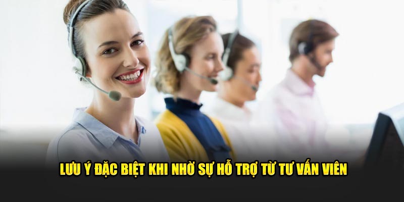 Lưu ý đặc biệt khi nhờ sự hỗ trợ từ tư vấn viên