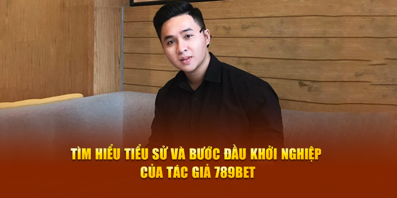 Tìm hiểu tiểu sử và bước đầu khởi nghiệp của tác giả 789Bet