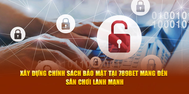 Xây dựng chính sách bảo mật tại 789Bet mang đến sân chơi lành mạnh